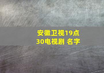 安徽卫视19点30电视剧 名字